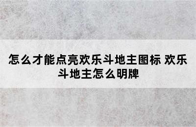 怎么才能点亮欢乐斗地主图标 欢乐斗地主怎么明牌